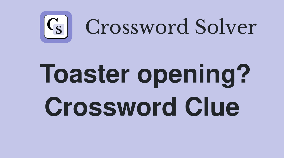 Toaster opening? Crossword Clue Answers Crossword Solver